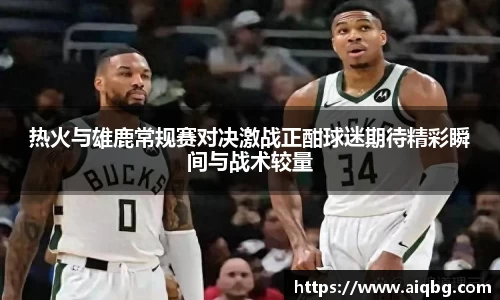 热火与雄鹿常规赛对决激战正酣球迷期待精彩瞬间与战术较量