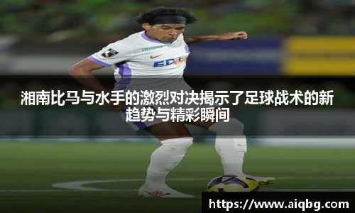湘南比马与水手的激烈对决揭示了足球战术的新趋势与精彩瞬间