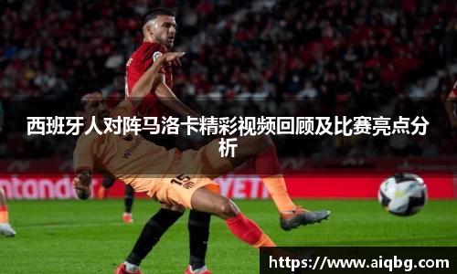 西班牙人对阵马洛卡精彩视频回顾及比赛亮点分析