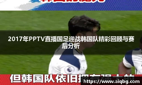 2017年PPTV直播国足迎战韩国队精彩回顾与赛后分析