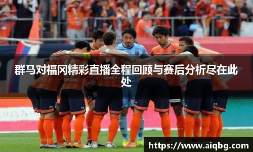 群马对福冈精彩直播全程回顾与赛后分析尽在此处